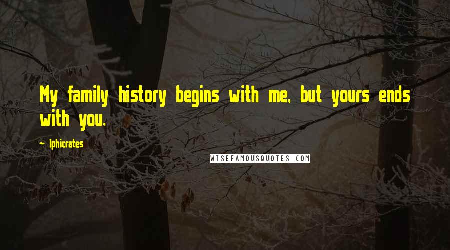 Iphicrates Quotes: My family history begins with me, but yours ends with you.