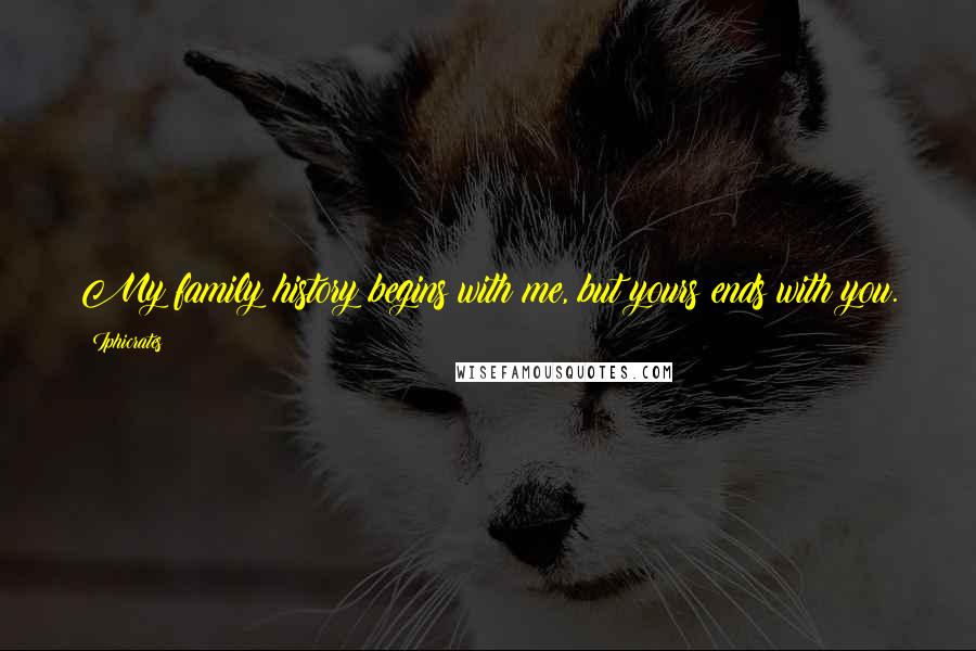 Iphicrates Quotes: My family history begins with me, but yours ends with you.