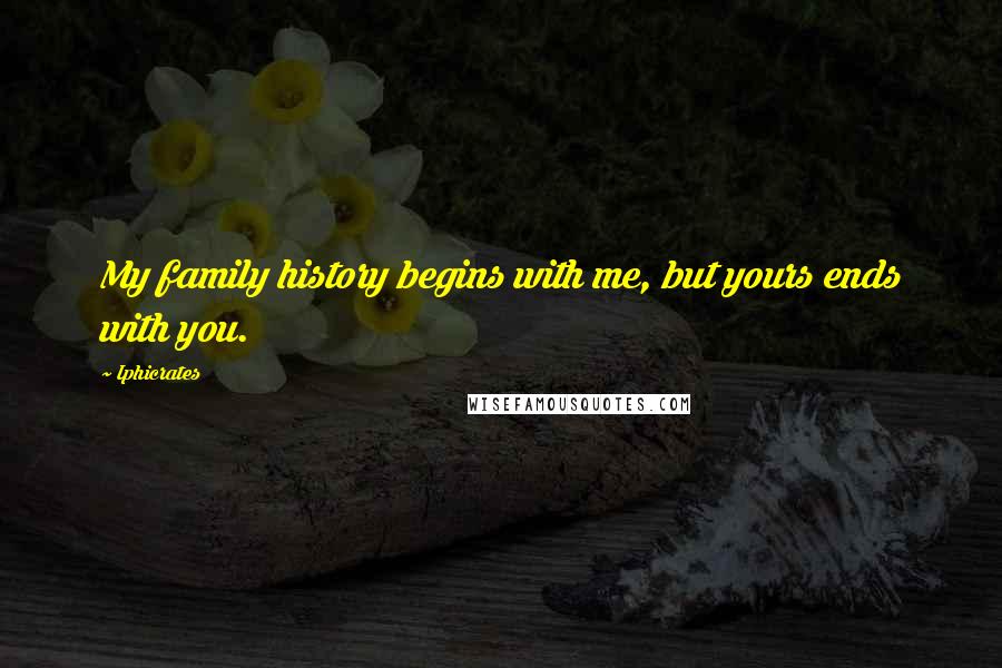 Iphicrates Quotes: My family history begins with me, but yours ends with you.