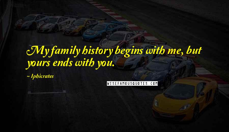 Iphicrates Quotes: My family history begins with me, but yours ends with you.