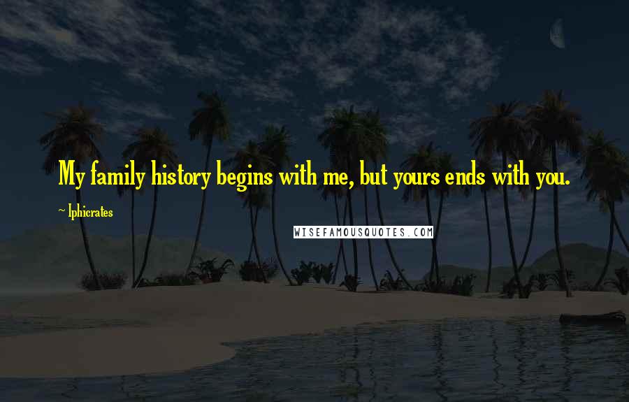 Iphicrates Quotes: My family history begins with me, but yours ends with you.