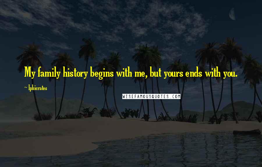 Iphicrates Quotes: My family history begins with me, but yours ends with you.