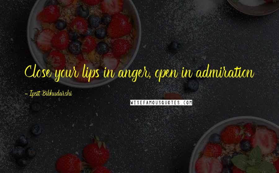 Ipsit Bibhudarshi Quotes: Close your lips in anger, open in admiration