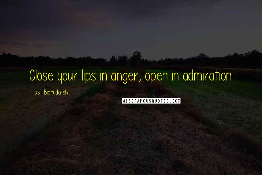 Ipsit Bibhudarshi Quotes: Close your lips in anger, open in admiration