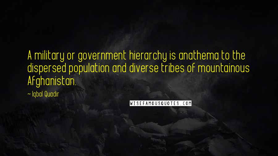 Iqbal Quadir Quotes: A military or government hierarchy is anathema to the dispersed population and diverse tribes of mountainous Afghanistan.