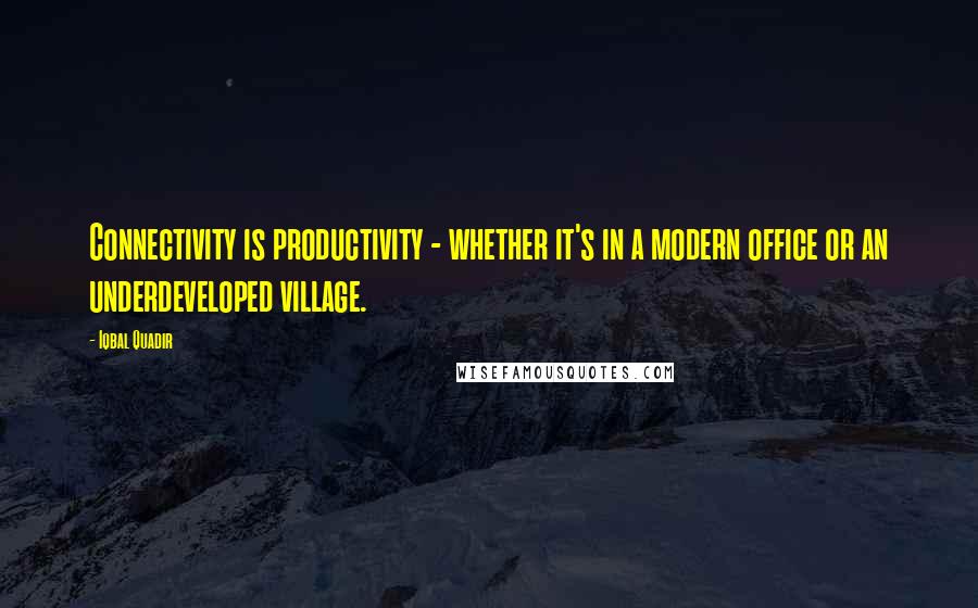 Iqbal Quadir Quotes: Connectivity is productivity - whether it's in a modern office or an underdeveloped village.