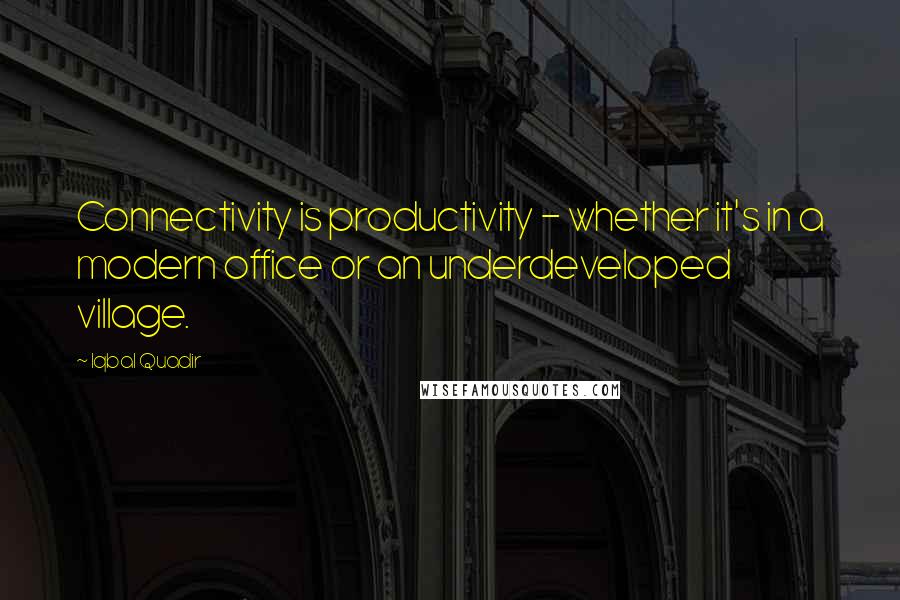 Iqbal Quadir Quotes: Connectivity is productivity - whether it's in a modern office or an underdeveloped village.