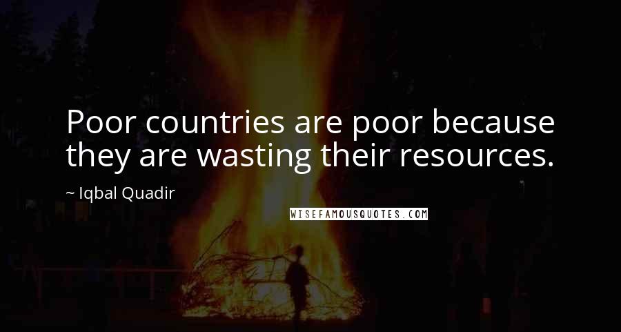 Iqbal Quadir Quotes: Poor countries are poor because they are wasting their resources.