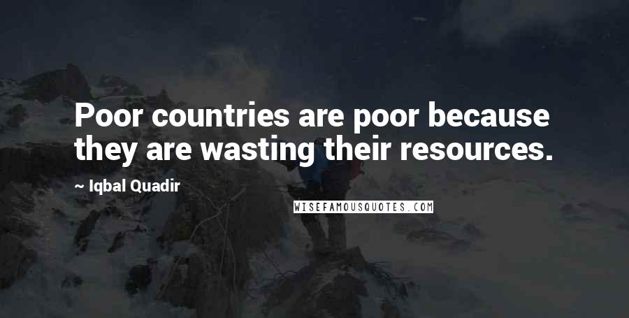 Iqbal Quadir Quotes: Poor countries are poor because they are wasting their resources.