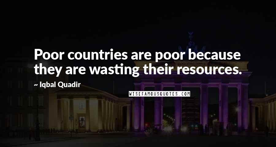 Iqbal Quadir Quotes: Poor countries are poor because they are wasting their resources.