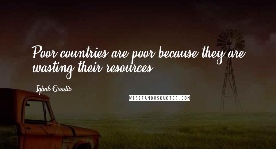 Iqbal Quadir Quotes: Poor countries are poor because they are wasting their resources.