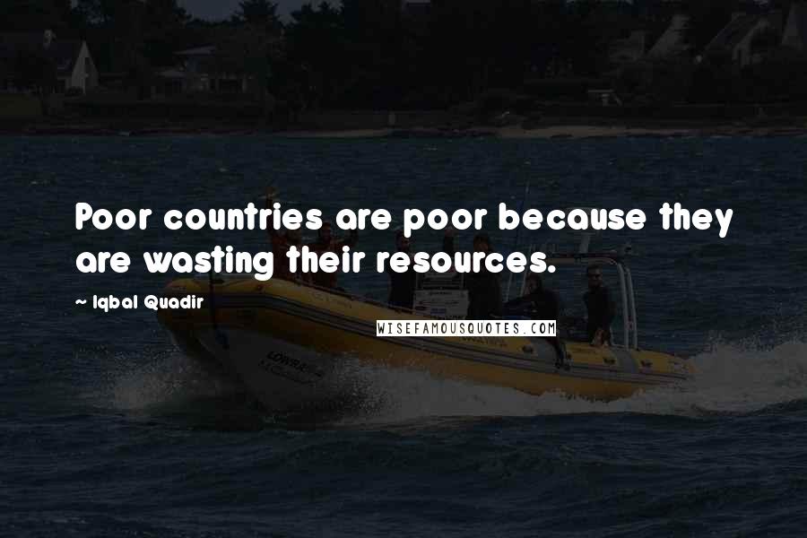 Iqbal Quadir Quotes: Poor countries are poor because they are wasting their resources.