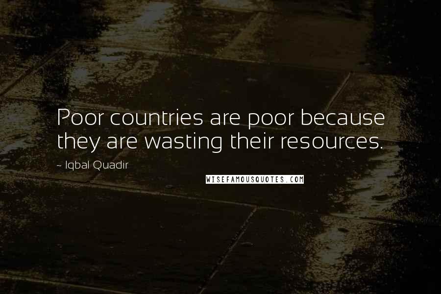 Iqbal Quadir Quotes: Poor countries are poor because they are wasting their resources.