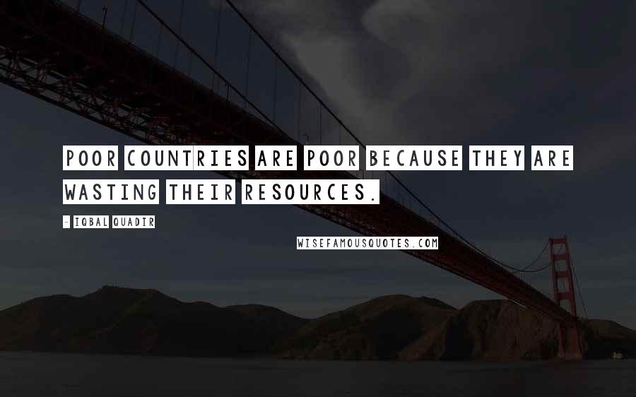 Iqbal Quadir Quotes: Poor countries are poor because they are wasting their resources.