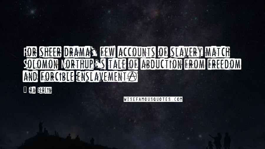 Ira Berlin Quotes: For sheer drama, few accounts of slavery match Solomon Northup's tale of abduction from freedom and forcible enslavement.