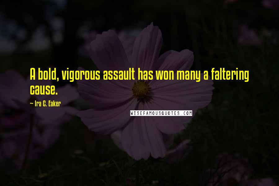 Ira C. Eaker Quotes: A bold, vigorous assault has won many a faltering cause.