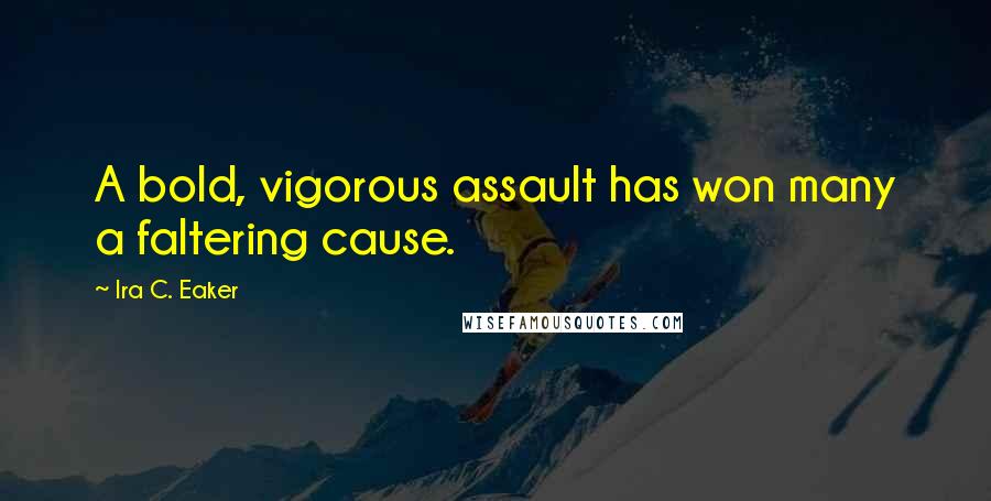 Ira C. Eaker Quotes: A bold, vigorous assault has won many a faltering cause.