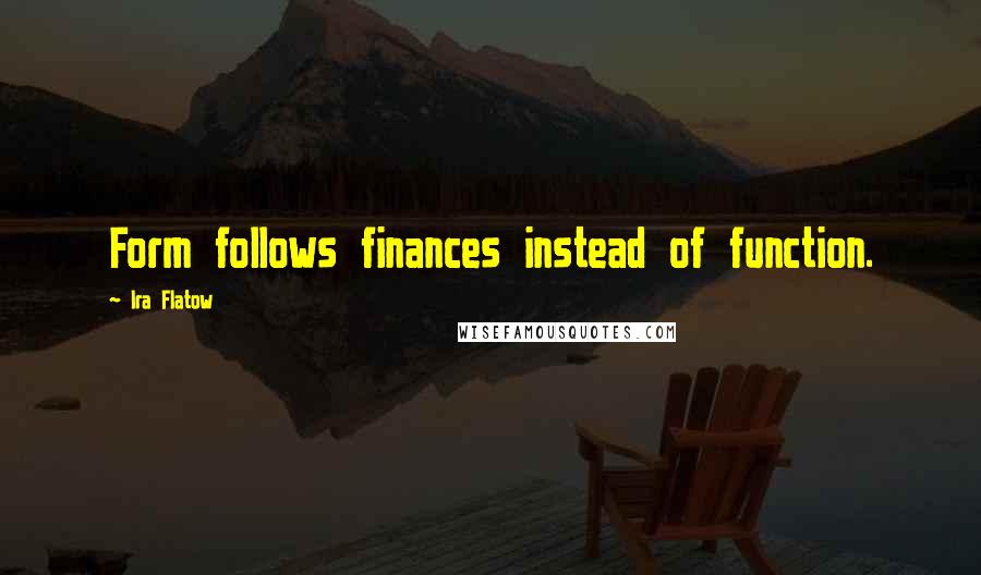 Ira Flatow Quotes: Form follows finances instead of function.