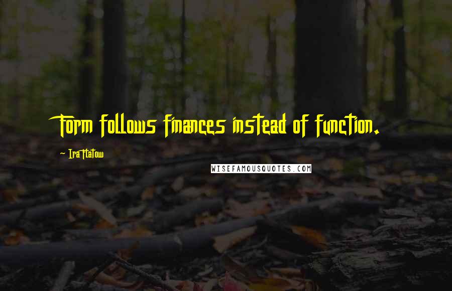 Ira Flatow Quotes: Form follows finances instead of function.