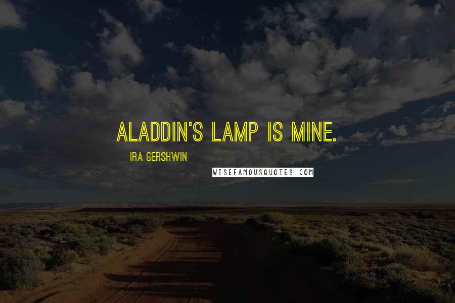 Ira Gershwin Quotes: Aladdin's lamp is mine.