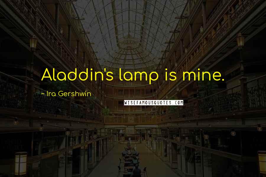 Ira Gershwin Quotes: Aladdin's lamp is mine.