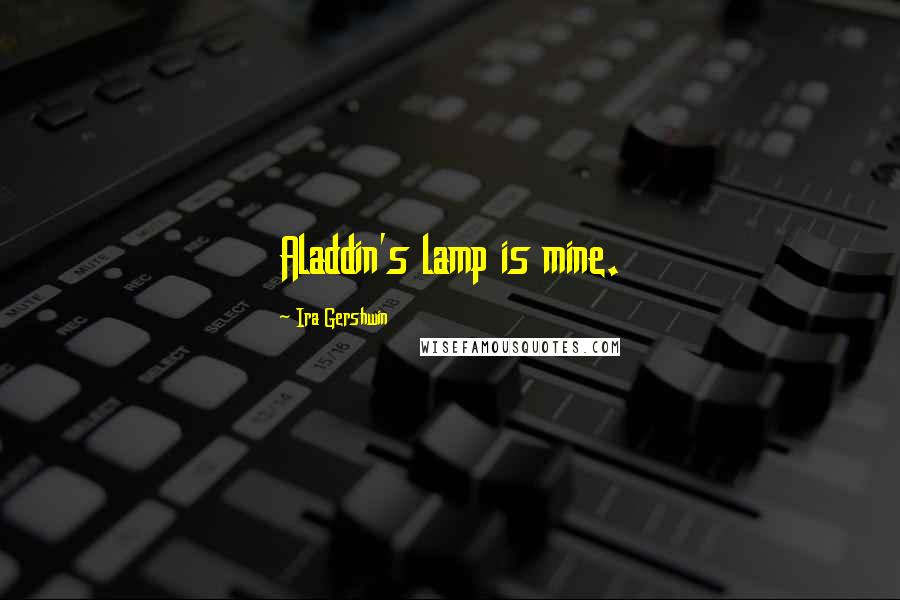 Ira Gershwin Quotes: Aladdin's lamp is mine.