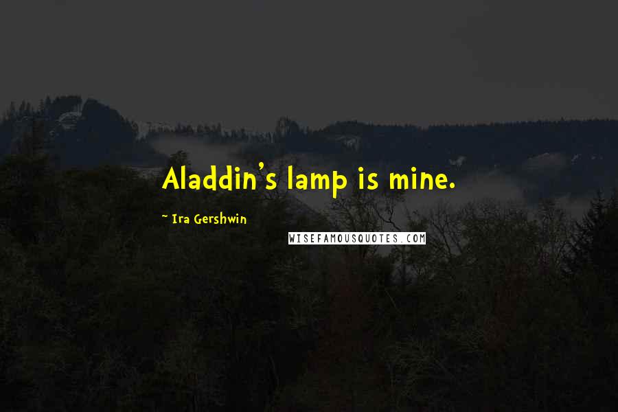 Ira Gershwin Quotes: Aladdin's lamp is mine.