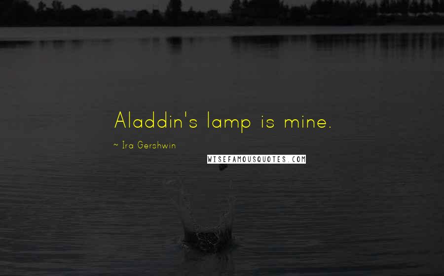 Ira Gershwin Quotes: Aladdin's lamp is mine.