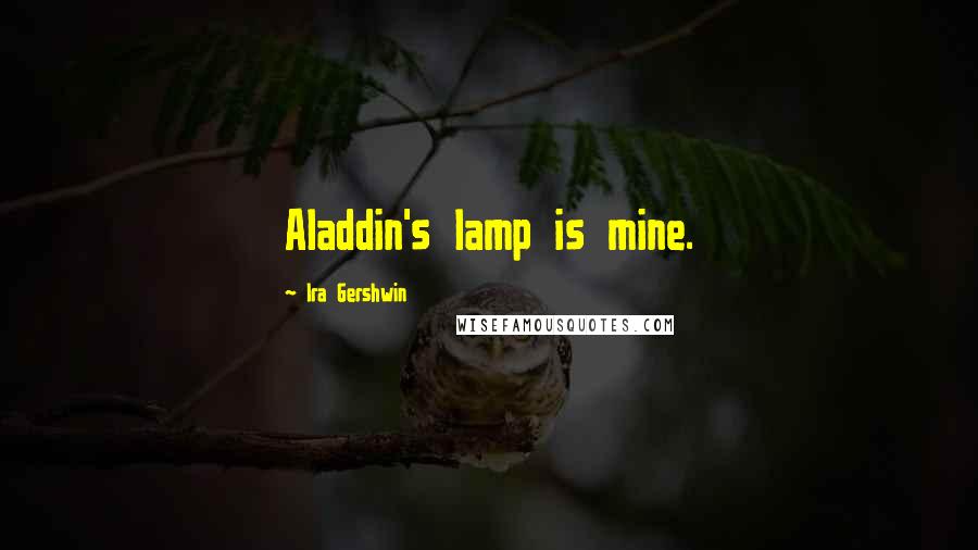 Ira Gershwin Quotes: Aladdin's lamp is mine.