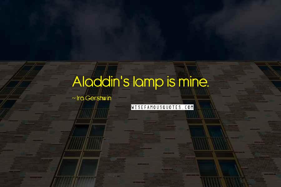 Ira Gershwin Quotes: Aladdin's lamp is mine.