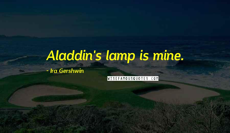 Ira Gershwin Quotes: Aladdin's lamp is mine.