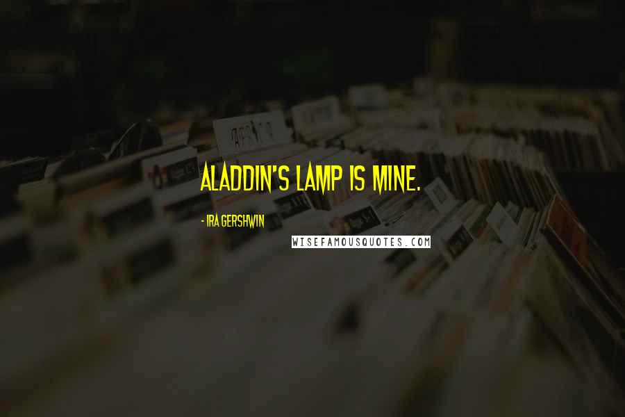 Ira Gershwin Quotes: Aladdin's lamp is mine.