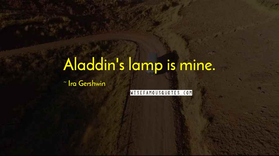 Ira Gershwin Quotes: Aladdin's lamp is mine.