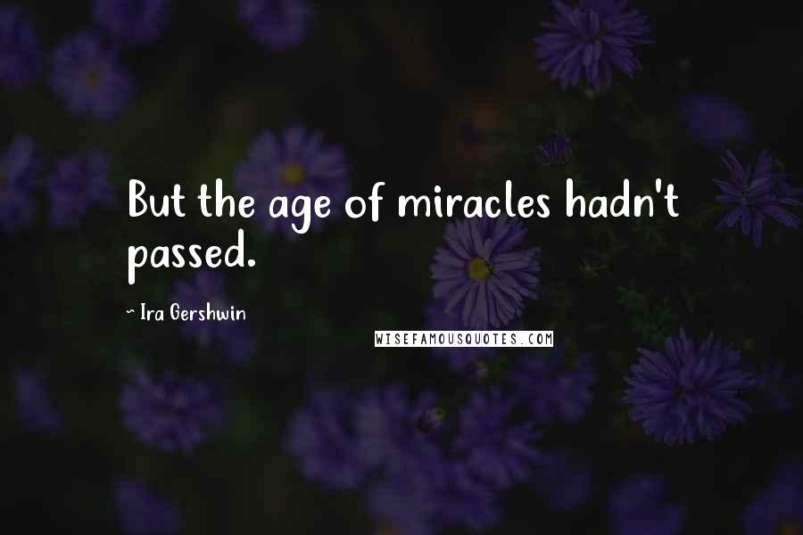 Ira Gershwin Quotes: But the age of miracles hadn't passed.
