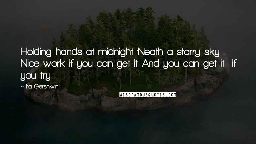 Ira Gershwin Quotes: Holding hands at midnight 'Neath a starry sky ... Nice work if you can get it And you can get it  if you try.