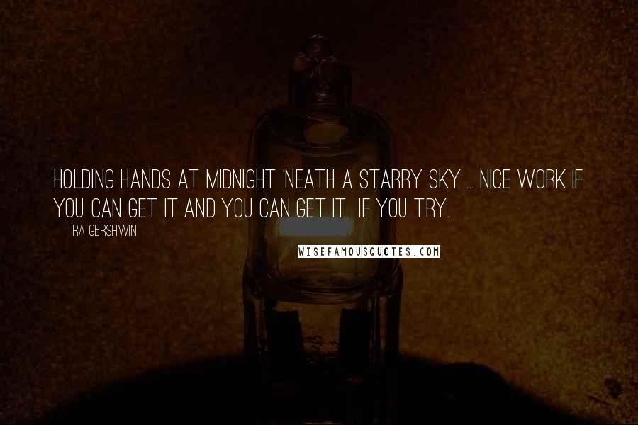 Ira Gershwin Quotes: Holding hands at midnight 'Neath a starry sky ... Nice work if you can get it And you can get it if you try.