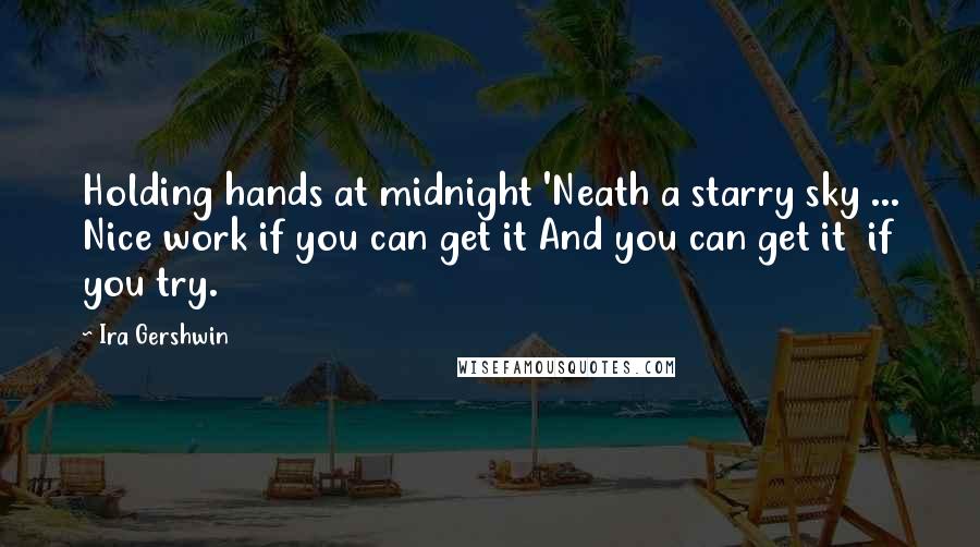 Ira Gershwin Quotes: Holding hands at midnight 'Neath a starry sky ... Nice work if you can get it And you can get it  if you try.