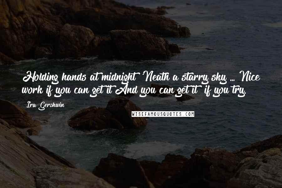 Ira Gershwin Quotes: Holding hands at midnight 'Neath a starry sky ... Nice work if you can get it And you can get it  if you try.