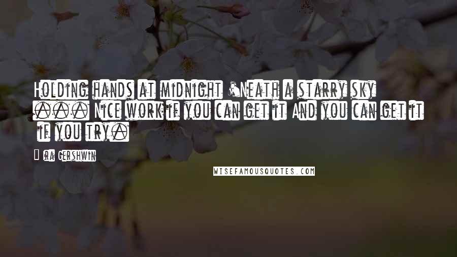 Ira Gershwin Quotes: Holding hands at midnight 'Neath a starry sky ... Nice work if you can get it And you can get it  if you try.