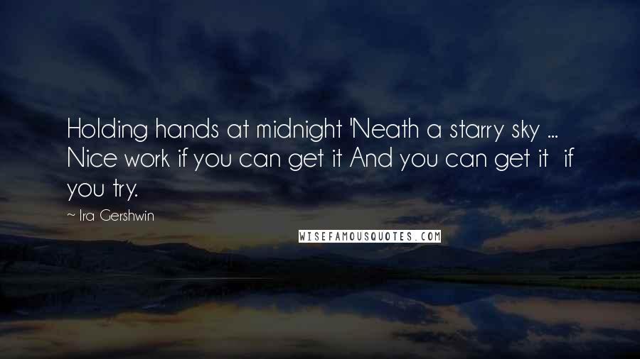 Ira Gershwin Quotes: Holding hands at midnight 'Neath a starry sky ... Nice work if you can get it And you can get it  if you try.