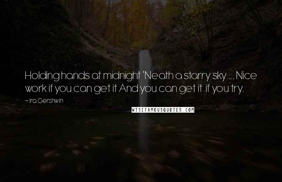 Ira Gershwin Quotes: Holding hands at midnight 'Neath a starry sky ... Nice work if you can get it And you can get it  if you try.