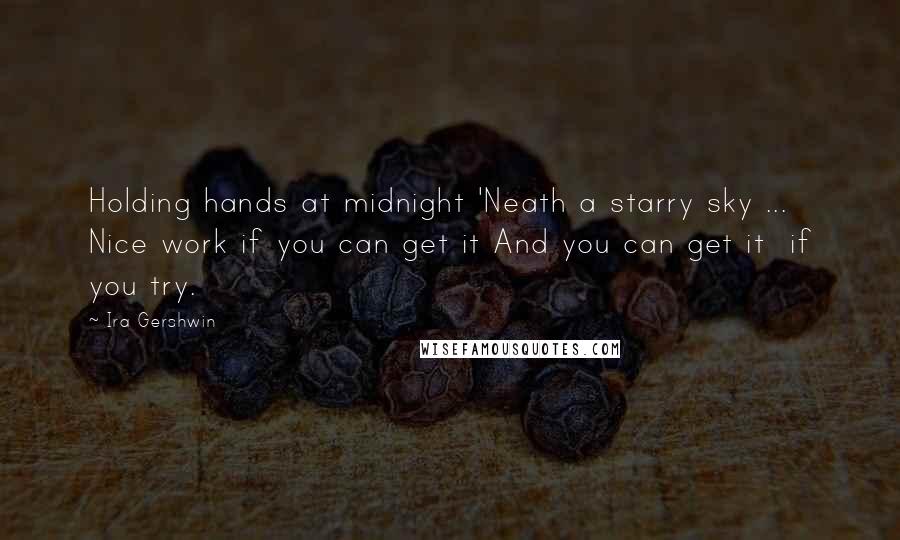 Ira Gershwin Quotes: Holding hands at midnight 'Neath a starry sky ... Nice work if you can get it And you can get it  if you try.