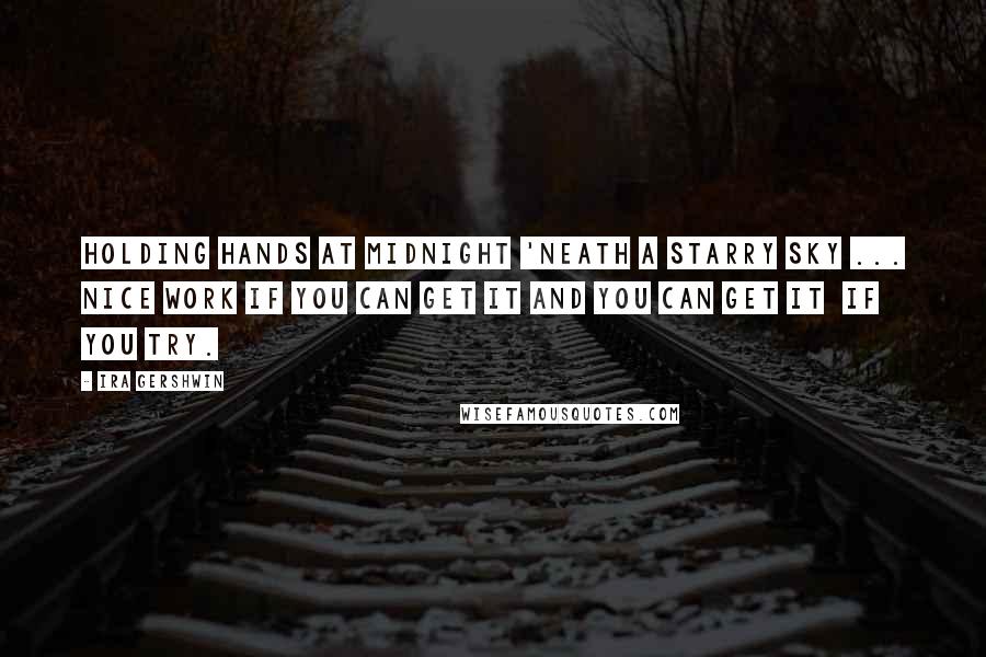 Ira Gershwin Quotes: Holding hands at midnight 'Neath a starry sky ... Nice work if you can get it And you can get it if you try.