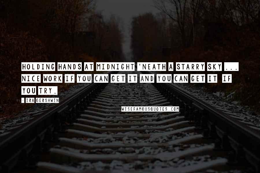 Ira Gershwin Quotes: Holding hands at midnight 'Neath a starry sky ... Nice work if you can get it And you can get it  if you try.