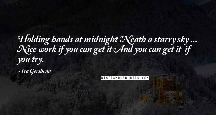 Ira Gershwin Quotes: Holding hands at midnight 'Neath a starry sky ... Nice work if you can get it And you can get it if you try.