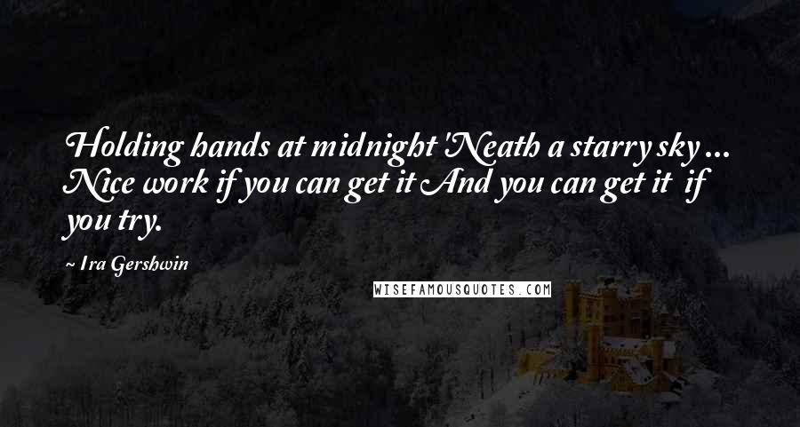 Ira Gershwin Quotes: Holding hands at midnight 'Neath a starry sky ... Nice work if you can get it And you can get it  if you try.