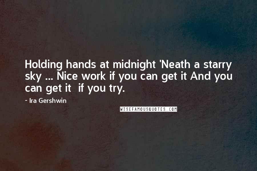 Ira Gershwin Quotes: Holding hands at midnight 'Neath a starry sky ... Nice work if you can get it And you can get it  if you try.