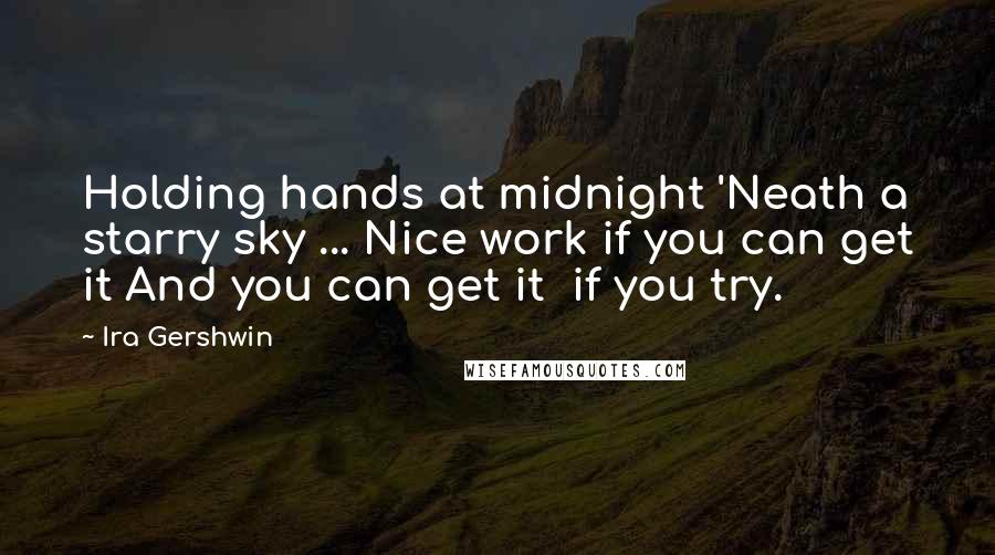 Ira Gershwin Quotes: Holding hands at midnight 'Neath a starry sky ... Nice work if you can get it And you can get it  if you try.