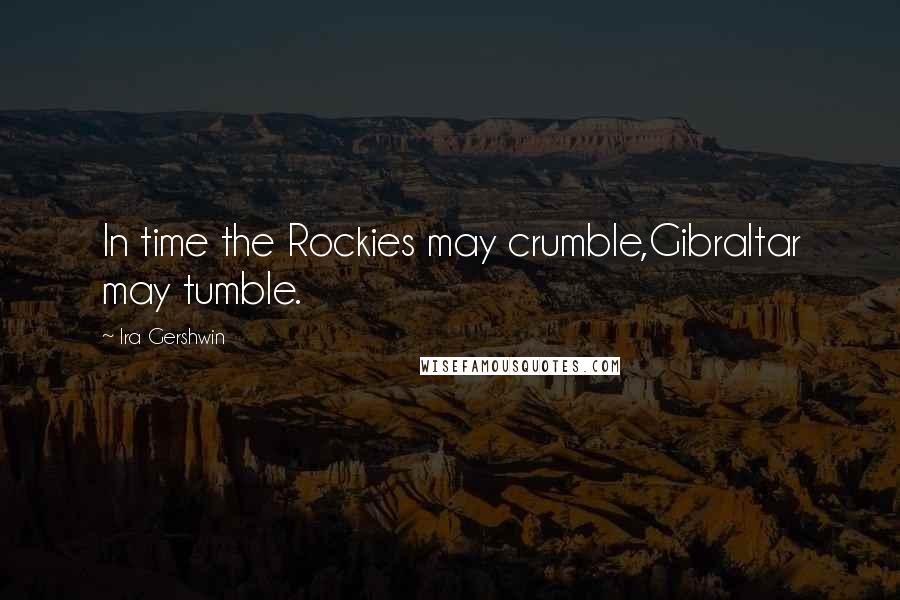 Ira Gershwin Quotes: In time the Rockies may crumble,Gibraltar may tumble.