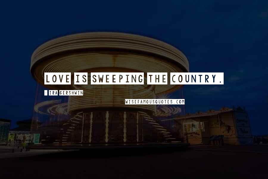 Ira Gershwin Quotes: Love is sweeping the country.